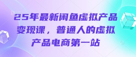 25年最新闲鱼虚拟产品变现课，普通人的虚拟产品电商第一站-木石资源网