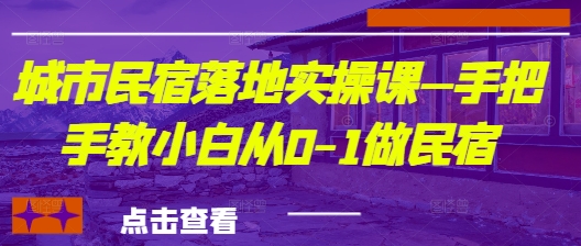 城市民宿落地实操课—手把手教小白从0-1做民宿-木石资源网