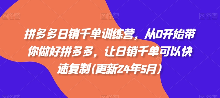 拼多多日销千单训练营，从0开始带你做好拼多多，让日销千单可以快速复制(更新25年4月)-木石资源网