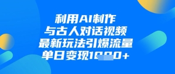 利用AI制作与古人对话的视频，最新玩法引爆流量，单日变现1k-木石资源网