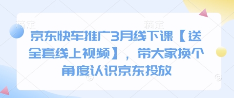 京东快车推广3月线下课【送全套线上视频】，带大家换个角度认识京东投放-木石资源网