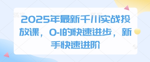 2025年最新千川实战投放课，0-1的快速进步，新手快速进阶-木石资源网