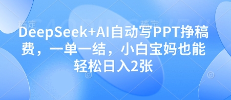 DeepSeek+AI自动写PPT挣稿费，一单一结，小白宝妈也能轻松日入2张-木石资源网