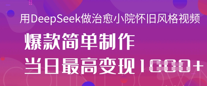 用DeepSeek做治愈小院怀旧风格视频，爆款轻松制作，当日最高变现1k-木石资源网