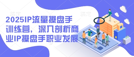 2025IP流量操盘手训练营，深入剖析商业IP操盘手职业发展-木石资源网