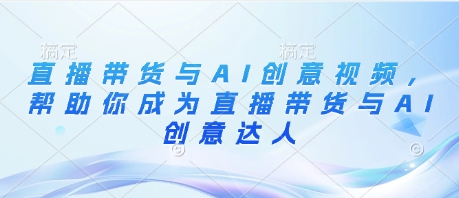 直播带货与AI创意视频，帮助你成为直播带货与AI创意达人-木石资源网