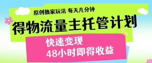 得物流量主托管计划，原创独家玩法，每天几分钟，快速变现，48小时即得收益【揭秘】-木石资源网