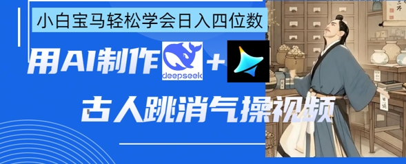 AI古人跳消气操视频制作，deepseek+即梦，小白宝马轻松学会日入四位数-木石资源网