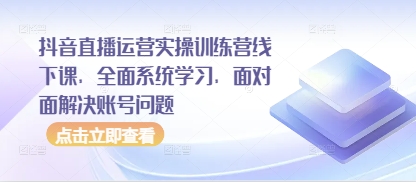 抖音直播运营实操训练营线下课，全面系统学习，面对面解决账号问题-木石资源网
