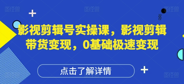 影视剪辑号实操课，影视剪辑带货变现，0基础极速变现-木石资源网