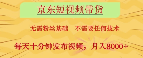 京东短视频带货，无需粉丝基础，不需要任何技术，每天十分钟发布视频，月入8k【揭秘】-木石资源网