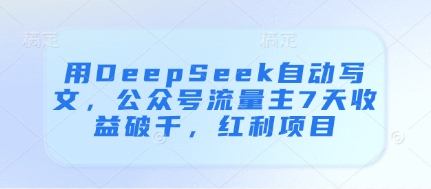 用DeepSeek自动写文，公众号流量主7天收益破千，红利项目-木石资源网