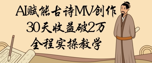 AI赋能古诗MV创作：30天收益破1W，全程实操教学-木石资源网