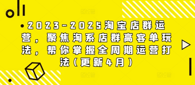 2023-2025淘宝店群运营，聚焦淘系店群高客单玩法，帮你掌握全周期运营打法(更新4月)-木石资源网