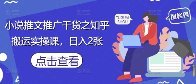 小说推文推广干货之知乎搬运实操课，日入2张-木石资源网