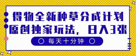 得物全新种草分成计划，原创独家玩法，每天只需十分钟，单日稳定变现多张【揭秘】-木石资源网