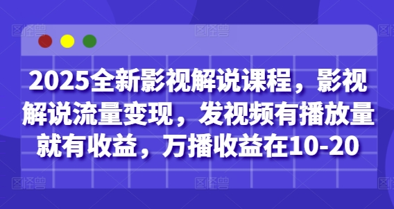2025全新影视解说课程，影视解说流量变现，发视频有播放量就有收益，万播收益在10-20-木石资源网
