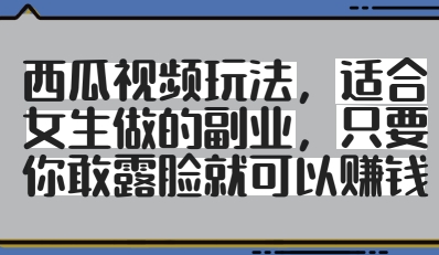 西瓜视频玩法，适合女生做的副业，只要你敢露脸就有收益-木石资源网