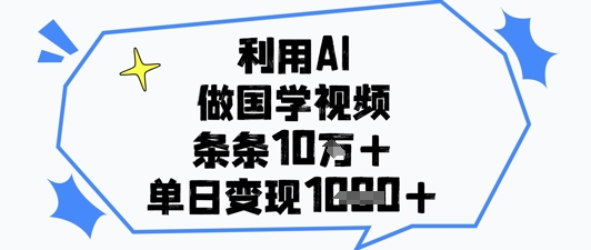 利用AI做国学视频，条条点赞10w+，单日变现1k+-木石资源网