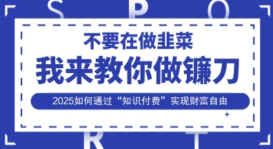 韭菜生涯终结者，我来教你做镰刀，2025如何通过“知识付费”实现财F自由【揭秘】-木石资源网