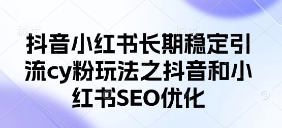 抖音小红书长期稳定引流cy粉玩法之抖音和小红书SEO优化-木石资源网