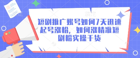 短剧推广账号如何7天迅速起号涨粉，如何涨精准短剧粉实操干货-木石资源网