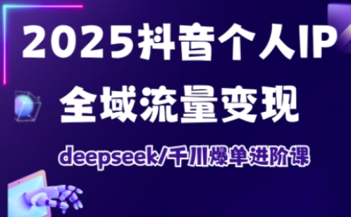 2025抖音个人IP全域流量变现进阶课，deepseek千川爆单进阶课-木石资源网