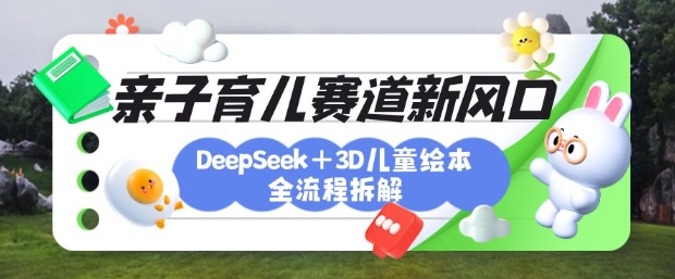 育儿赛道新风口：DeepSeek+3D绘本全流程拆解，月涨粉上W，还能培养亲子创造力-木石资源网