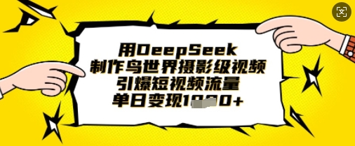 用DeepSeek制作鸟世界摄影级视频，引爆短视频流量，单日变现1k-木石资源网