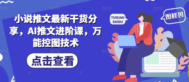 小说推文最新干货分享，AI推文进阶课，万能控图技术-木石资源网