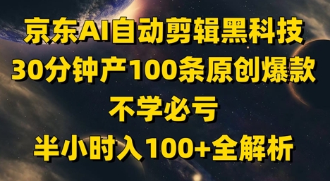京东AI自动剪辑黑科技，30分钟产100条原创爆款，不学必亏！半小时入100+全解析-木石资源网