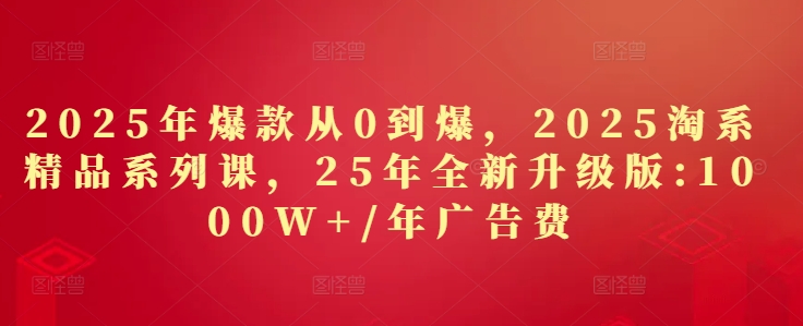 2025年爆款从0到爆，2025淘系精品系列课，25年全新升级版：1000W+1年广告费-木石资源网