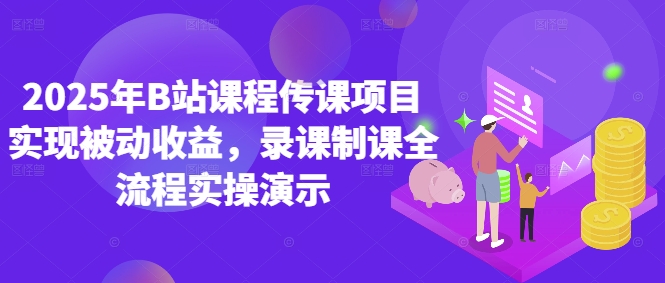 2025年B站课程传课项目实现被动收益，录课制课全流程实操演示-木石资源网