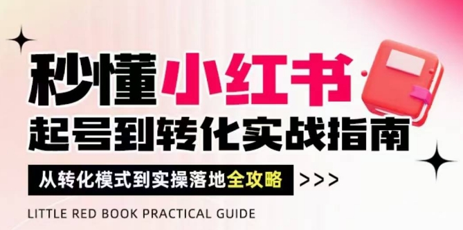 秒懂小红书-起号到转化实战指南，​从转化模式到实操落地全攻略，让你破解流量玄学，做得有结果-木石资源网
