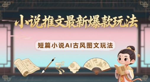 小说推文最新爆款玩法，短篇小说AI古风图文玩法-木石资源网
