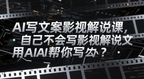 AI写文案影视解说课，自己不会写影视解说文案怎么办？用AI帮你写-木石资源网