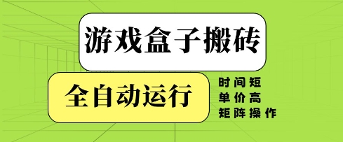 游戏盒子搬砖，全自动运行，无需人工，时间短、单价高、矩阵操作【揭秘】-木石资源网