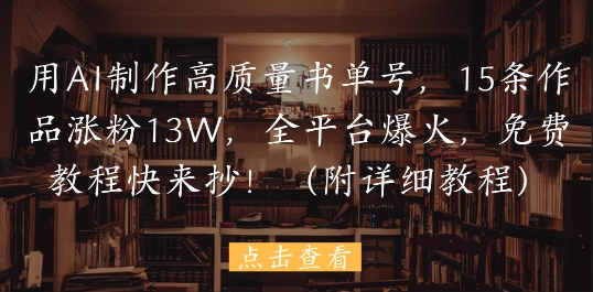 用AI制作高质量书单号，15条作品涨粉13W，全平台爆火，免费教程快来抄(附详细教程)-木石资源网