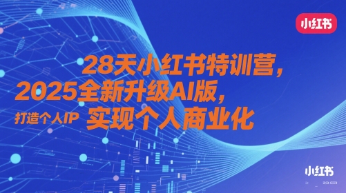 28天小红书特训营，2025全新升级AI版，打造个人IP，实现个人商业化-木石资源网