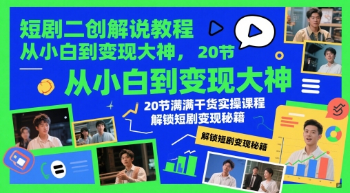 短剧二创解说教程，从小白到变现大神，20节满满干货实操课程，解锁短剧变现秘籍-木石资源网