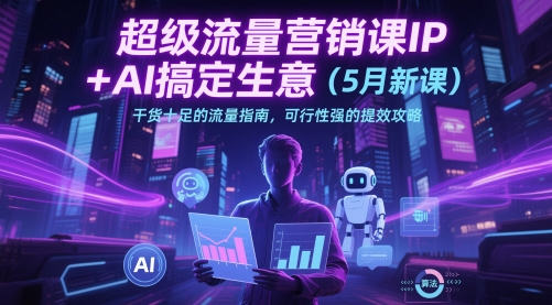 超级流量营销课IP+AI搞定生意（5月新课）干货十足的流量指南，可行性强的提效攻略-木石资源网