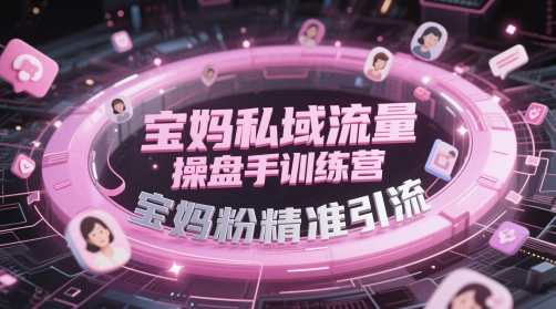 宝妈私域流量操盘手训练营，宝妈粉精准引流-木石资源网