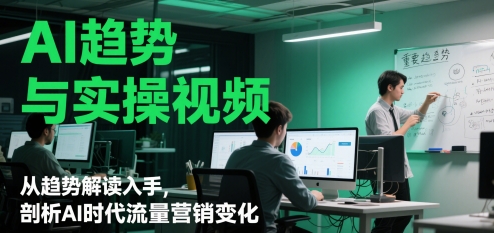 AI趋势与实操视频，从趋势解读入手，剖析AI时代流量营销变化-木石资源网