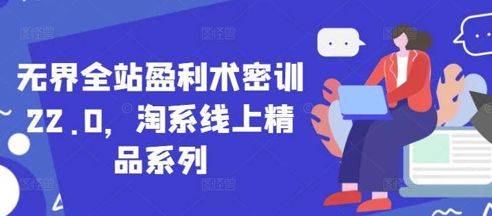 无界全站盈利术密训22.0，淘系线上精品系列-木石资源网