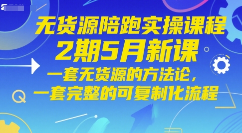 无货源陪跑实操课程2期5月新课，一套无货源的方法论，一套完整的可复制化流程-木石资源网