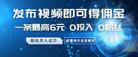 发布视频即可得佣金，一条最高6元，0投入 0粉丝  会发视频就行，月入过W，批量操作收益翻倍【揭秘】-木石资源网