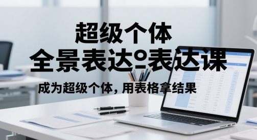 超级个体全景表达课，成为超级个体，用表格拿结果-木石资源网