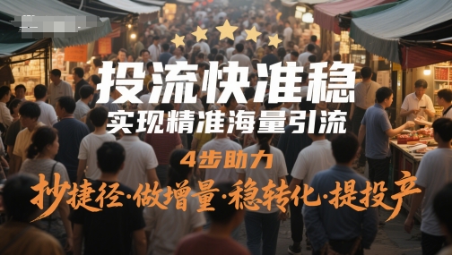 投流快准稳，实现精准海量引流，4步助力，抄捷径·做增量·稳转化·提投产-木石资源网