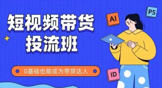抖音快手短视频带货投流班，详细又全面的抖音快手带货实操课，零基础也能成为带货达人-木石资源网