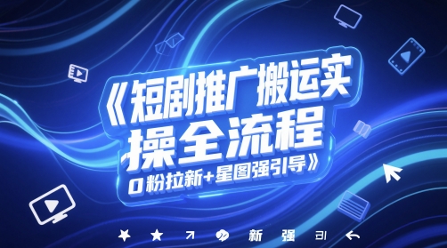 短剧推广搬运实操全流程，0粉拉新+星图强引导-木石资源网